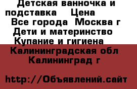 Детская ванночка и подставка  › Цена ­ 3 500 - Все города, Москва г. Дети и материнство » Купание и гигиена   . Калининградская обл.,Калининград г.